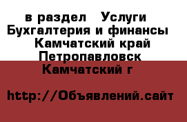  в раздел : Услуги » Бухгалтерия и финансы . Камчатский край,Петропавловск-Камчатский г.